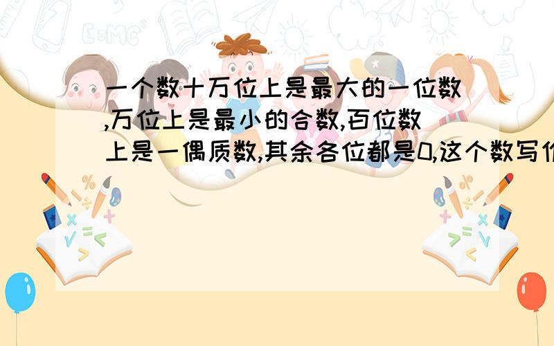 一个数十万位上是最大的一位数,万位上是最小的合数,百位数上是一偶质数,其余各位都是0,这个数写作（）2.1：（）=（）分之25=25÷（）=（）%=二成3从上午11点到下午2点15分经过（)小时（）