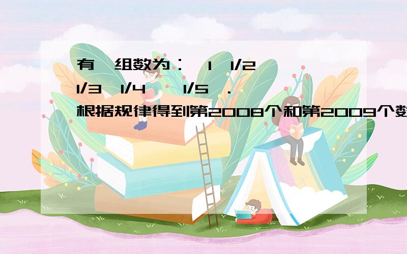 有一组数为：—1,1/2,—1/3,1/4,—1/5,.根据规律得到第2008个和第2009个数,分别是多少.