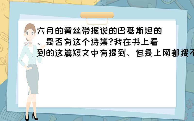 六月的黄丝带据说的巴基斯坦的、是否有这个诗集?我在书上看到的这篇短文中有提到、但是上网都搜不到.