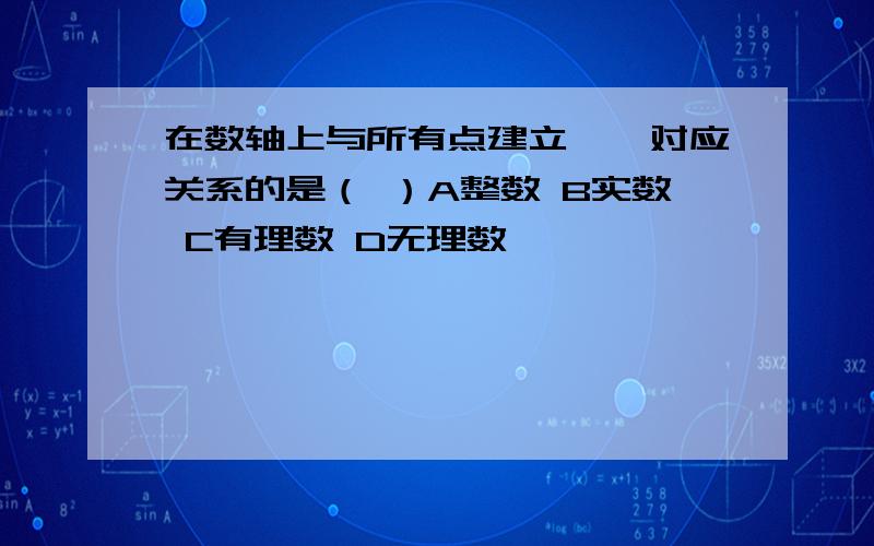 在数轴上与所有点建立一一对应关系的是（ ）A整数 B实数 C有理数 D无理数