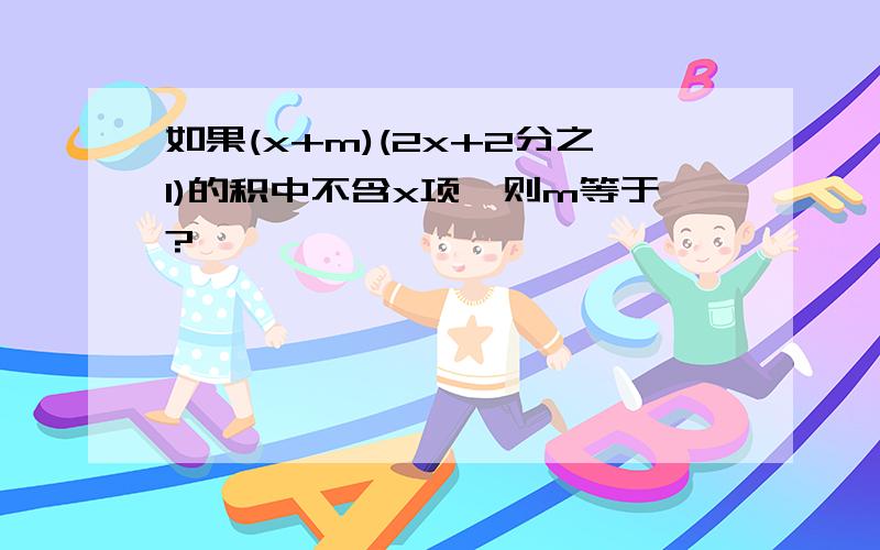 如果(x+m)(2x+2分之1)的积中不含x项,则m等于?