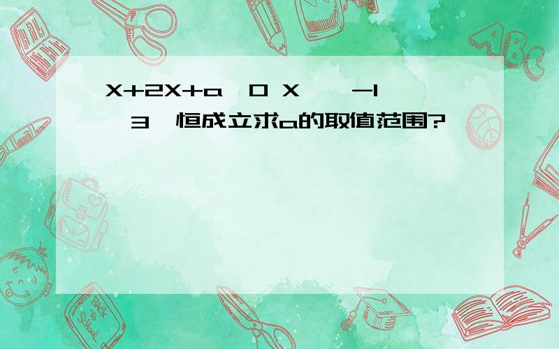 X+2X+a＞0 X∈〔-1,3〕恒成立求a的取值范围?