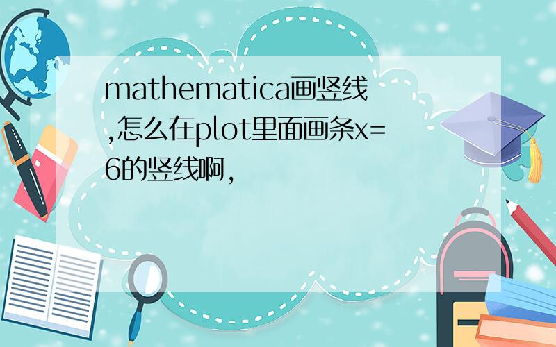 mathematica画竖线,怎么在plot里面画条x=6的竖线啊,