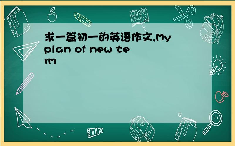 求一篇初一的英语作文,My plan of new term