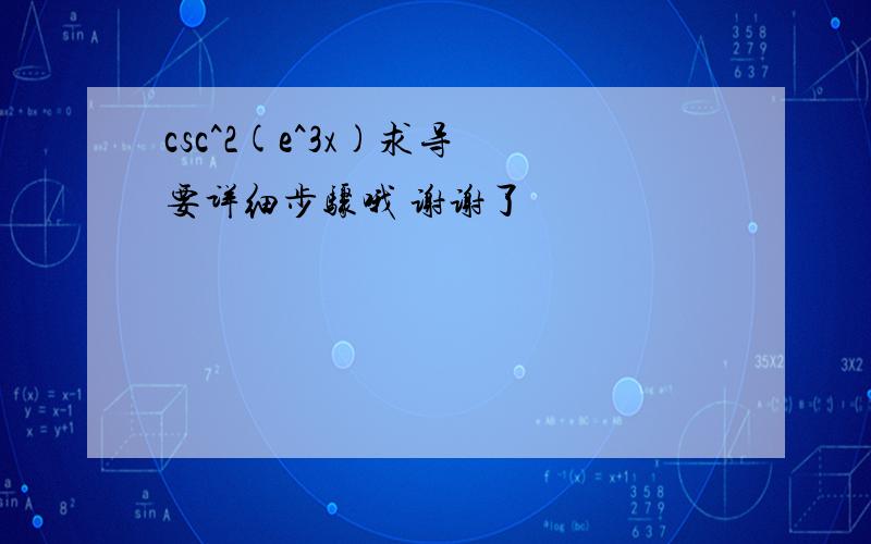 csc^2(e^3x)求导 要详细步骤哦 谢谢了