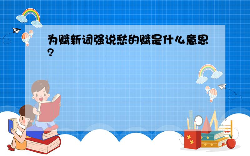 为赋新词强说愁的赋是什么意思?