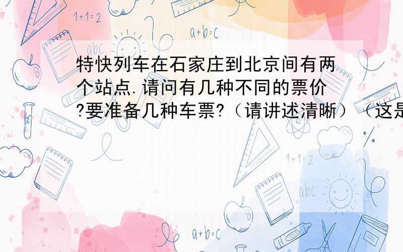 特快列车在石家庄到北京间有两个站点.请问有几种不同的票价?要准备几种车票?（请讲述清晰）（这是一道数学题）