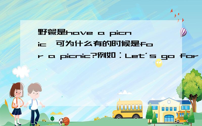 野餐是have a picnic,可为什么有的时候是for a picnic?例如：Let’s go for a picnictomorrow.