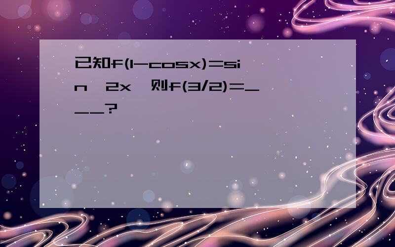 已知f(1-cosx)=sin^2x,则f(3/2)=___?