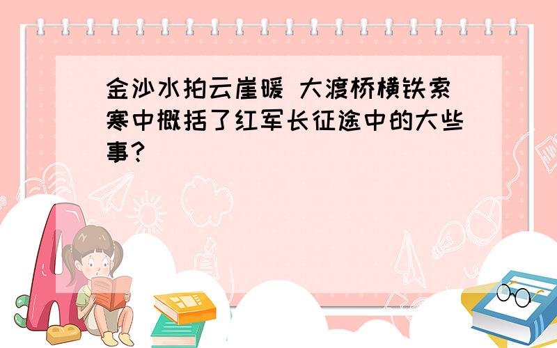 金沙水拍云崖暖 大渡桥横铁索寒中概括了红军长征途中的大些事?