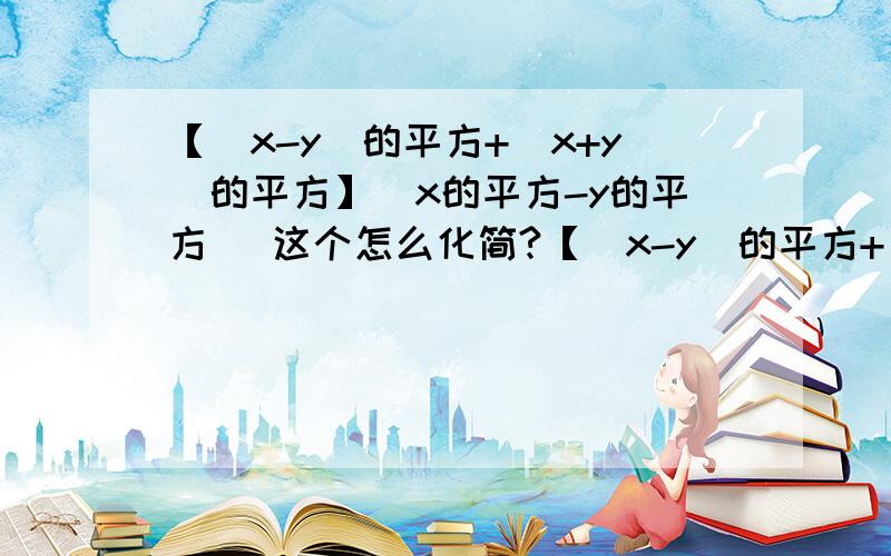 【(x-y)的平方+(x+y)的平方】(x的平方-y的平方) 这个怎么化简?【（x-y）的平方+（x+y）的平方】（x的平方-y的平方）