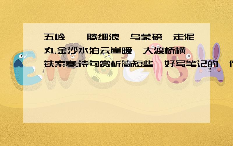 五岭逶迤腾细浪,乌蒙磅礴走泥丸.金沙水泊云崖暖,大渡桥横铁索寒.诗句赏析简短些,好写笔记的,作业上写不了,100```````200字之间吧,长一点可以理解,呜呜~帮下