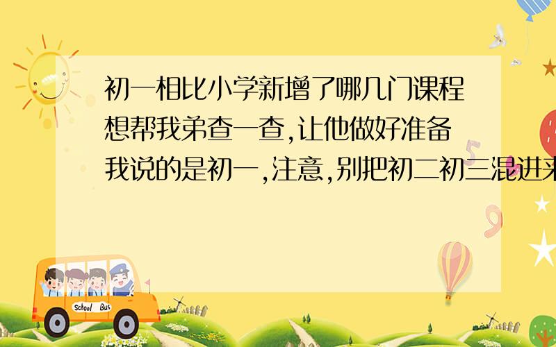 初一相比小学新增了哪几门课程想帮我弟查一查,让他做好准备我说的是初一,注意,别把初二初三混进来