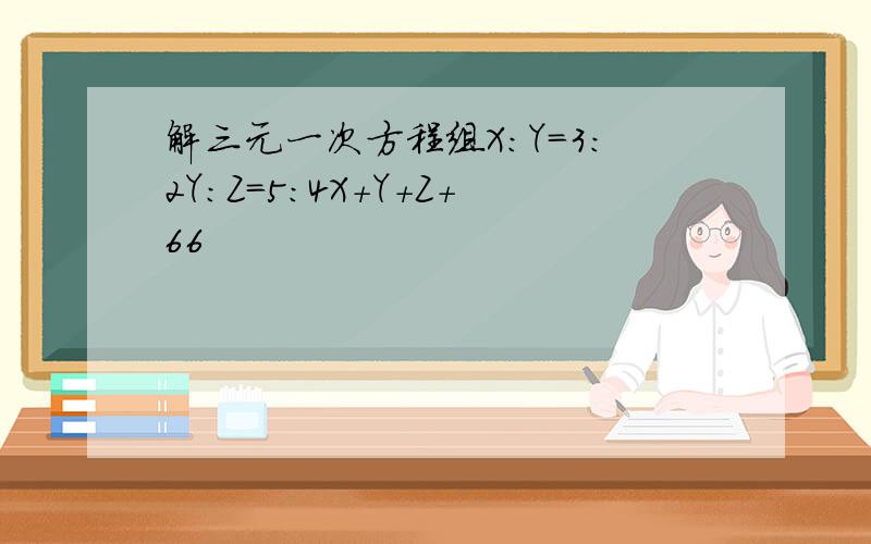 解三元一次方程组X:Y=3:2Y:Z=5:4X+Y+Z+66