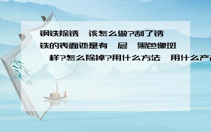 钢铁除锈,该怎么做?刮了锈,铁的表面还是有一层黯黑色像斑一样?怎么除掉?用什么方法,用什么产品?