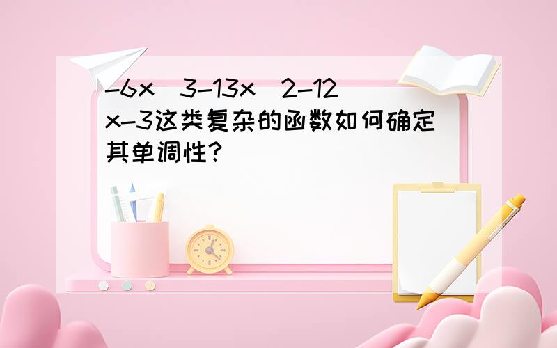 -6x^3-13x^2-12x-3这类复杂的函数如何确定其单调性?