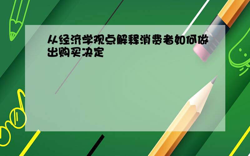 从经济学观点解释消费者如何做出购买决定