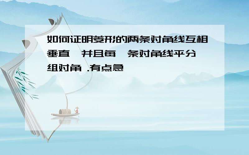 如何证明菱形的两条对角线互相垂直,并且每一条对角线平分一组对角 .有点急