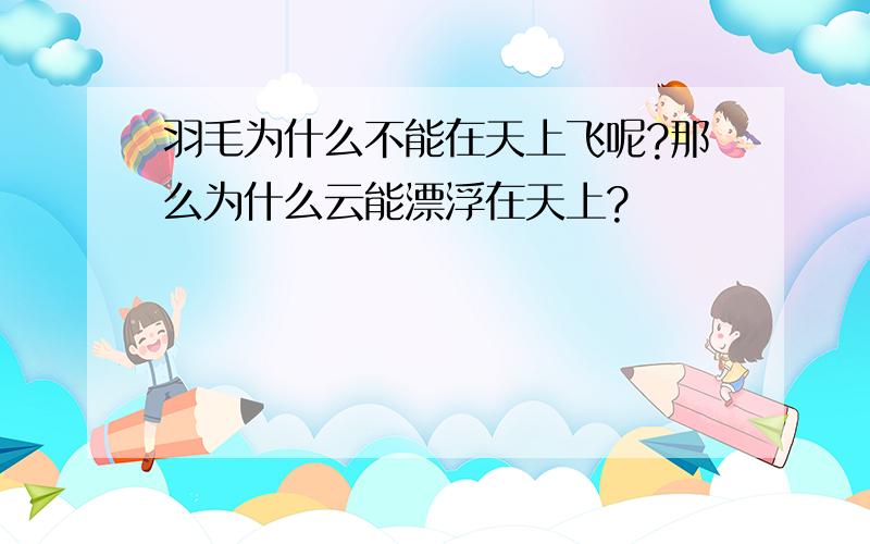 羽毛为什么不能在天上飞呢?那么为什么云能漂浮在天上?