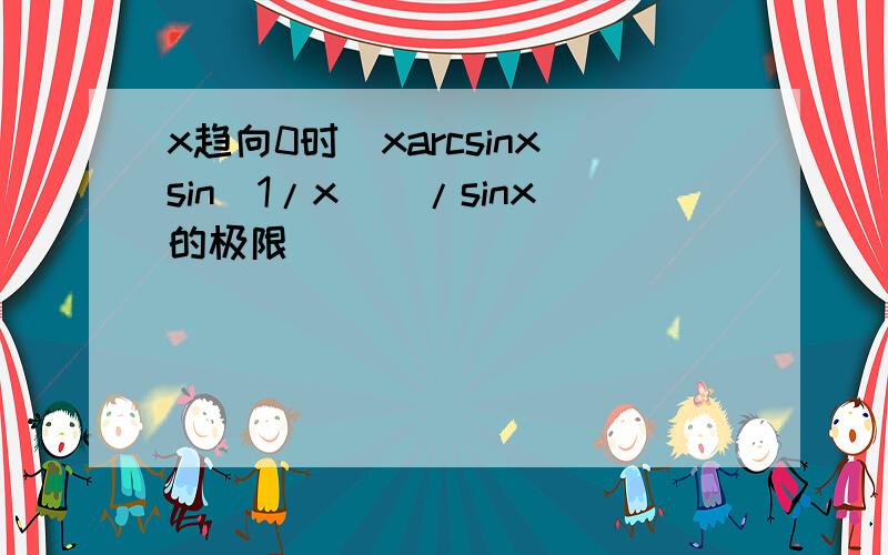 x趋向0时[xarcsinxsin（1/x）]/sinx的极限