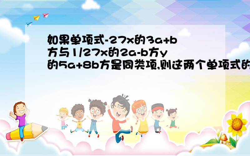 如果单项式-27x的3a+b方与1/27x的2a-b方y的5a+8b方是同类项,则这两个单项式的积是——