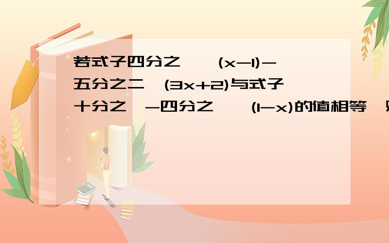 若式子四分之一*(x-1)-五分之二*(3x+2)与式子十分之一-四分之一*(1-x)的值相等,则x=?