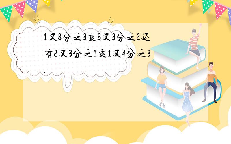 1又8分之3乘3又3分之2还有2又3分之1乘1又4分之3.