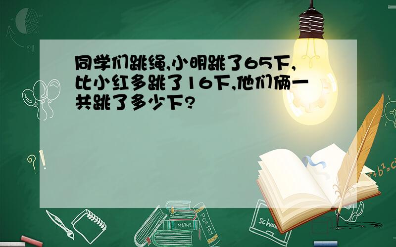 同学们跳绳,小明跳了65下,比小红多跳了16下,他们俩一共跳了多少下?