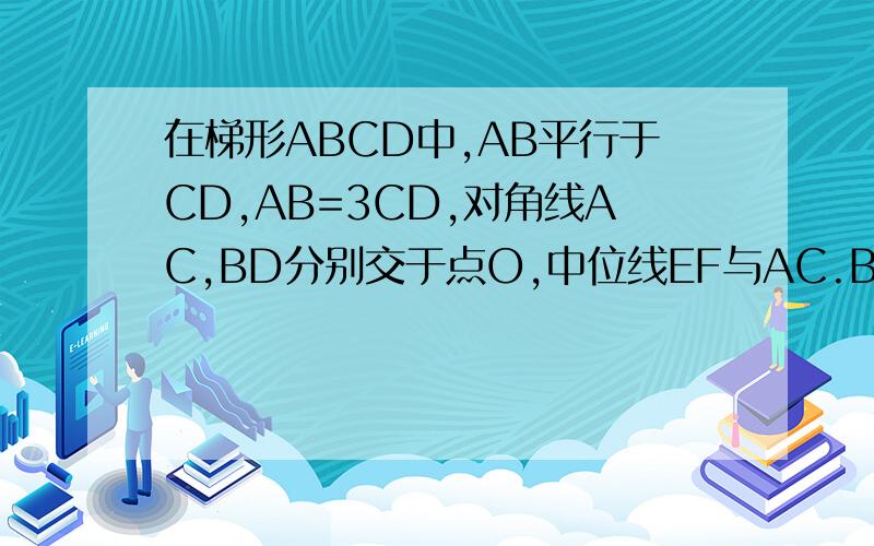 在梯形ABCD中,AB平行于CD,AB=3CD,对角线AC,BD分别交于点O,中位线EF与AC.BD分别交于M,N两点,求图阴影部分的面积于梯形ABCD面积的比值