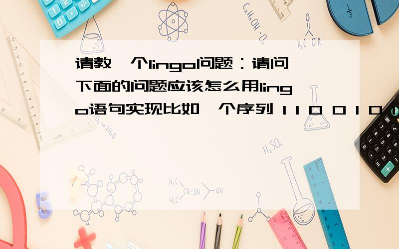 请教一个lingo问题：请问下面的问题应该怎么用lingo语句实现比如一个序列 1 1 0 0 1 0 1 0 0 1 1 1,变量T1（i）表示第i个数及之前持续为1的个数,T0（i）表示第i个数及之前持续为0的个数,如T1（1）=1