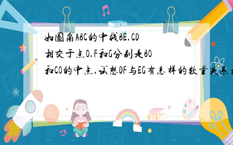 如图角ABC的中线BE,CD相交于点O,F和G分别是BO和CO的中点,试想DF与EG有怎样的数量关系和位置关系?