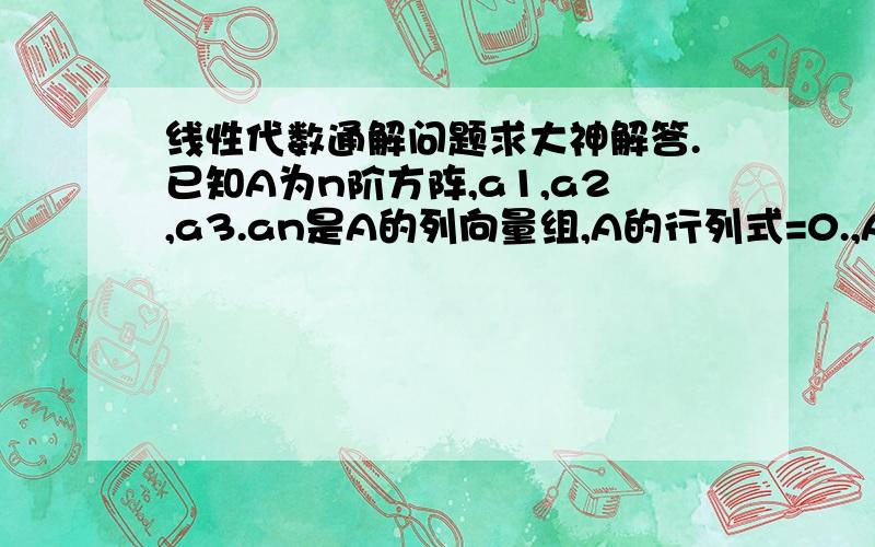 线性代数通解问题求大神解答.已知A为n阶方阵,a1,a2,a3.an是A的列向量组,A的行列式=0.,A的伴随不等于0.,则齐次线性方程组A*x=0的通解为?