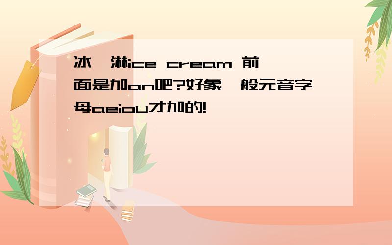 冰淇淋ice cream 前面是加an吧?好象一般元音字母aeiou才加的!