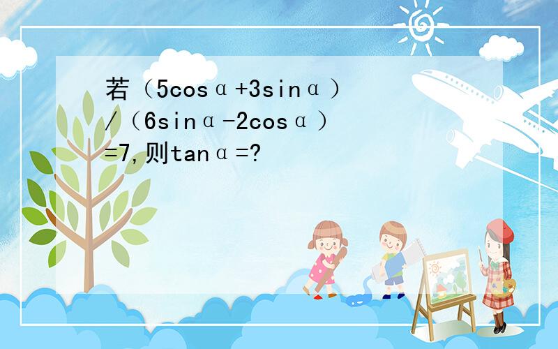 若（5cosα+3sinα）/（6sinα-2cosα）=7,则tanα=?