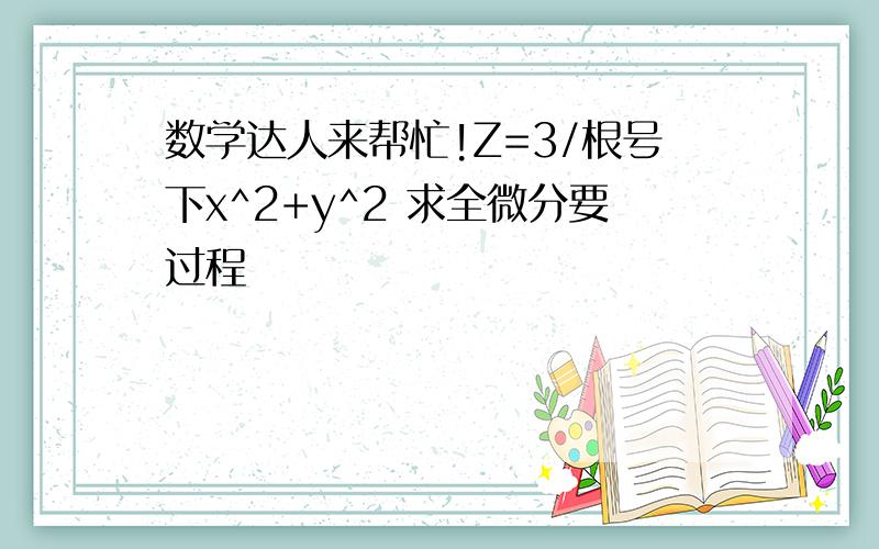 数学达人来帮忙!Z=3/根号下x^2+y^2 求全微分要过程