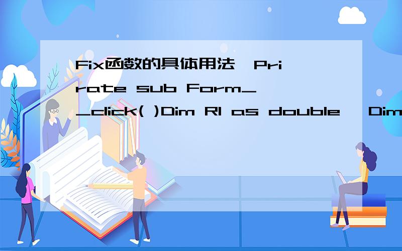 Fix函数的具体用法,Prirate sub Form__click( )Dim R1 as double ,Dim R2 as DoubleDim Vol as DoubieConst PI #=3.1415926 R1=10:R2=20Vol=4/3*PI*(R1^3-R2^3)Vol=Fix(Vol*10000+0.5)/10000PrintNed sub求：fix函数的具体用法,为什么要写成Vol=F