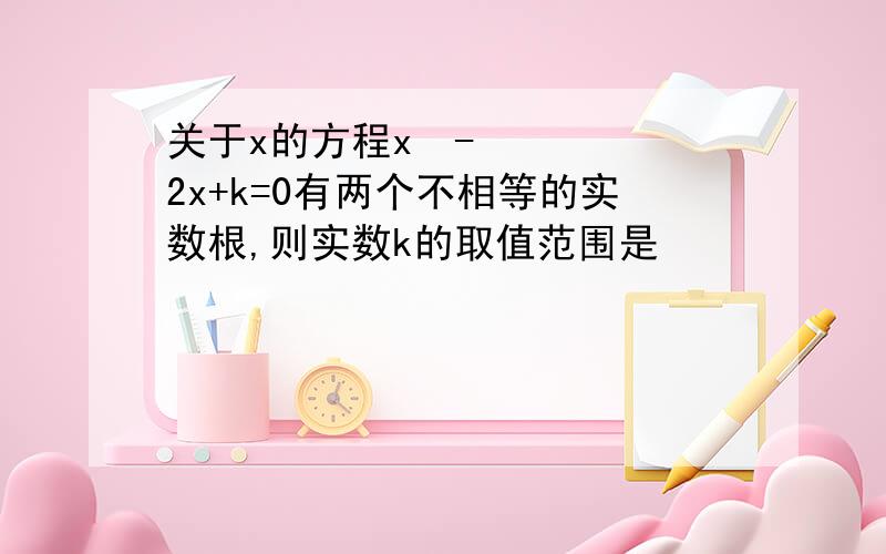 关于x的方程x²-2x+k=0有两个不相等的实数根,则实数k的取值范围是