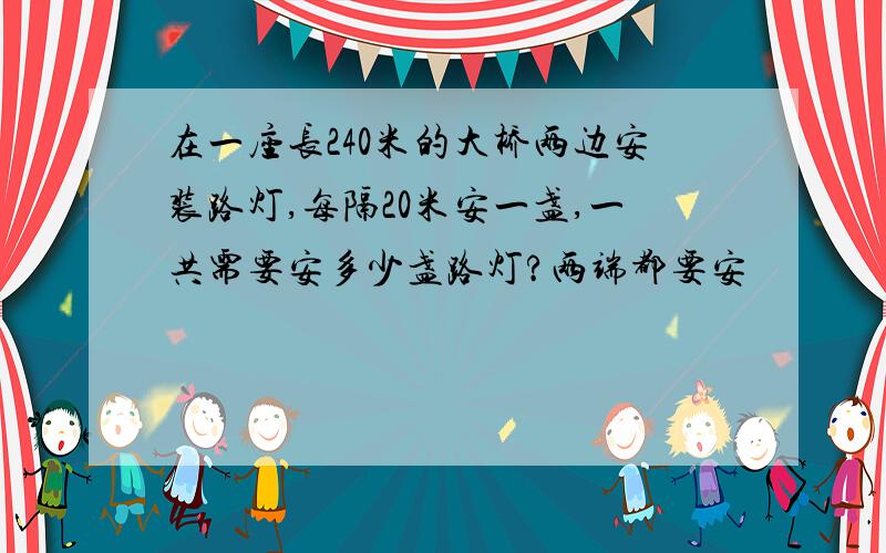 在一座长240米的大桥两边安装路灯,每隔20米安一盏,一共需要安多少盏路灯?两端都要安