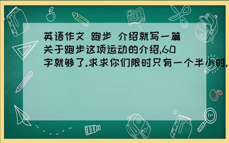 英语作文 跑步 介绍就写一篇关于跑步这项运动的介绍,60字就够了.求求你们限时只有一个半小时,