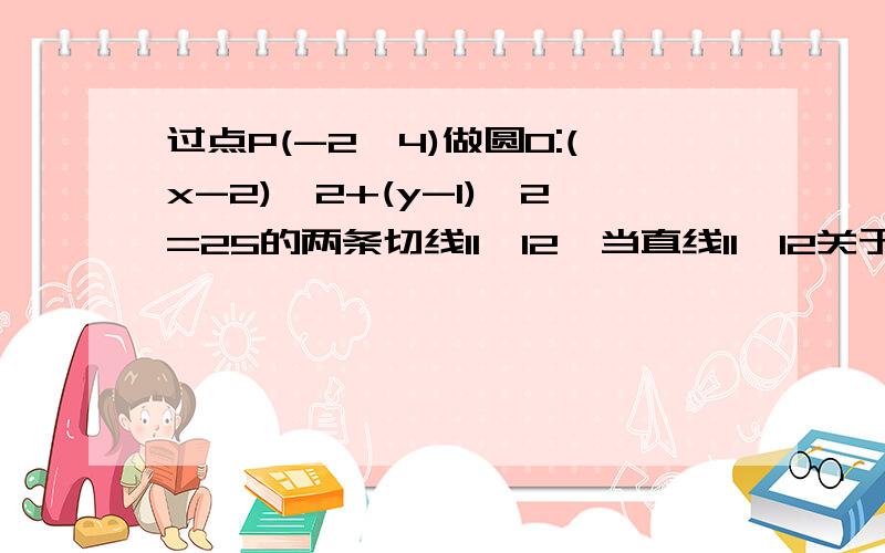 过点P(-2,4)做圆O:(x-2)^2+(y-1)^2=25的两条切线l1,l2,当直线l1,l2关于y=x对称时,它们之间的距离为多少过点P(-2,4)做圆:(x-2)^2+(y-1)^2=25的两条切线l1,l2,当直线l1,l2关于y=x对称时,它们之间的距离为多少