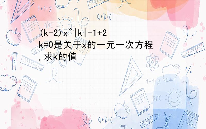 (k-2)x^|k|-1+2k=0是关于x的一元一次方程,求k的值