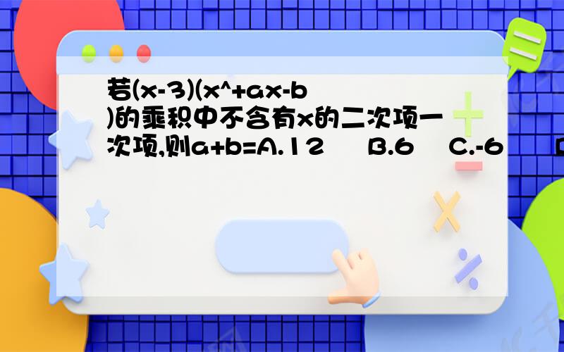 若(x-3)(x^+ax-b)的乘积中不含有x的二次项一次项,则a+b=A.12     B.6    C.-6      D.-12