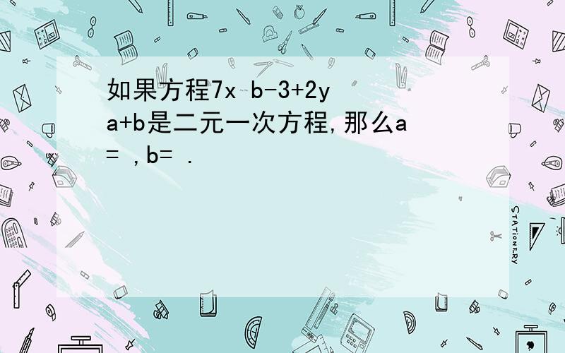 如果方程7x b-3+2y a+b是二元一次方程,那么a= ,b= .