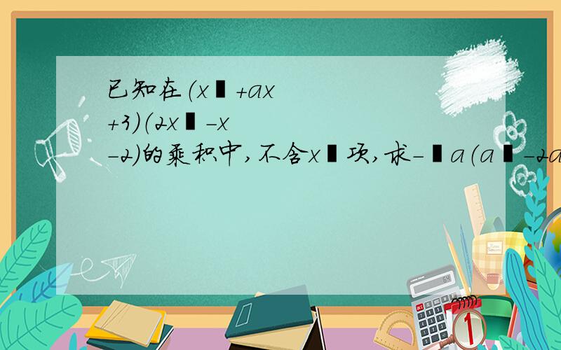 已知在（x²+ax+3）（2x²-x-2）的乘积中,不含x²项,求-¼a（a²-2a）的值