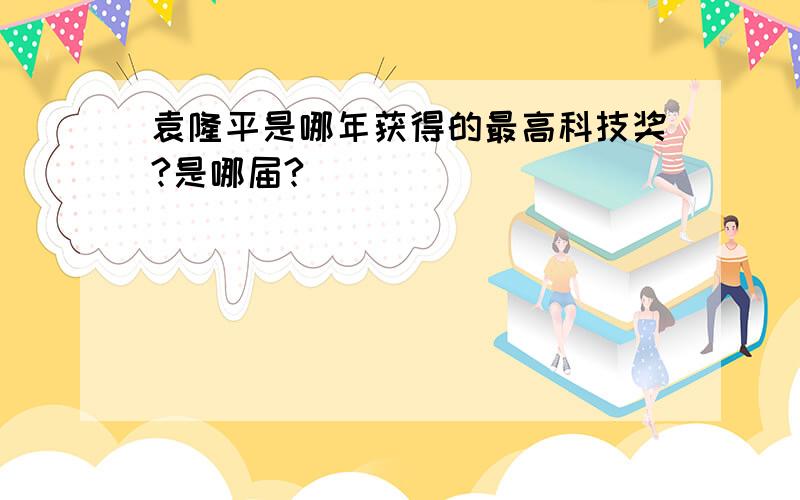 袁隆平是哪年获得的最高科技奖?是哪届?