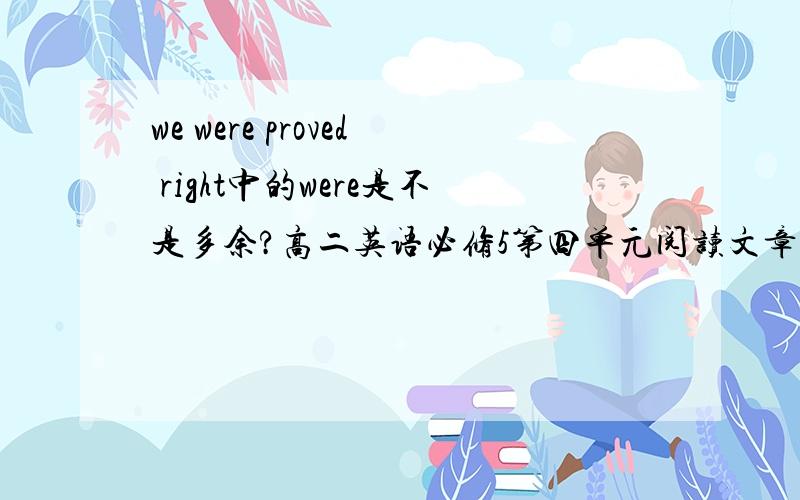 we were proved right中的were是不是多余?高二英语必修5第四单元阅读文章中有这样的一个句子：we were proved right.prove也可以作联系动词用,后面跟形容词作表语.请问专家们,句子中的were是不是可以