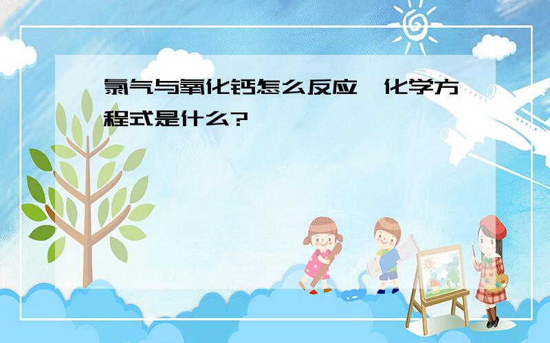 氯气与氧化钙怎么反应,化学方程式是什么?