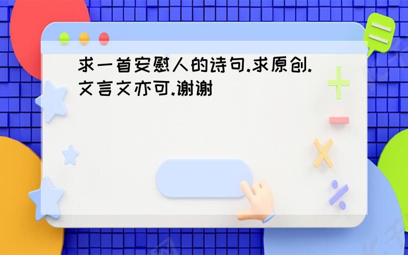 求一首安慰人的诗句.求原创.文言文亦可.谢谢