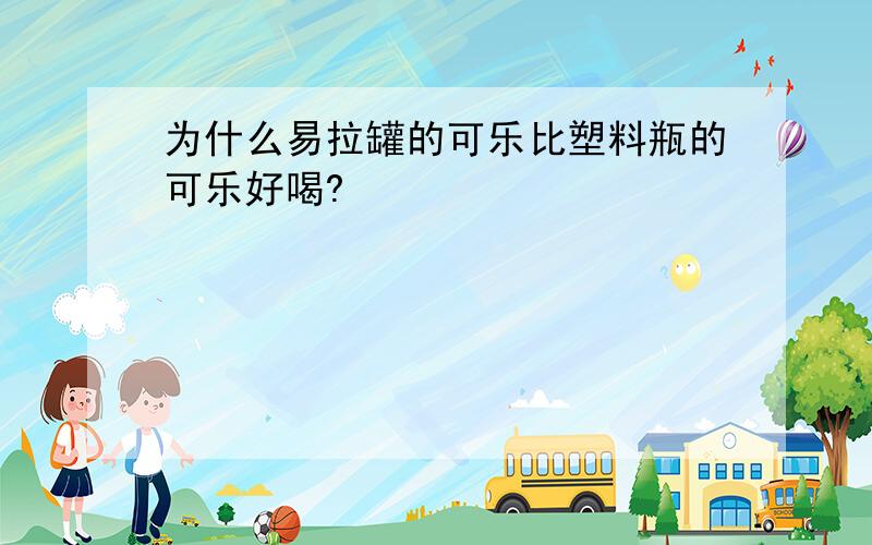 为什么易拉罐的可乐比塑料瓶的可乐好喝?