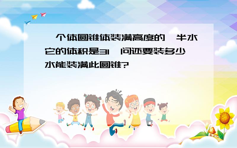 一个体圆锥体装满高度的一半水它的体积是3l,问还要装多少水能装满此圆锥?